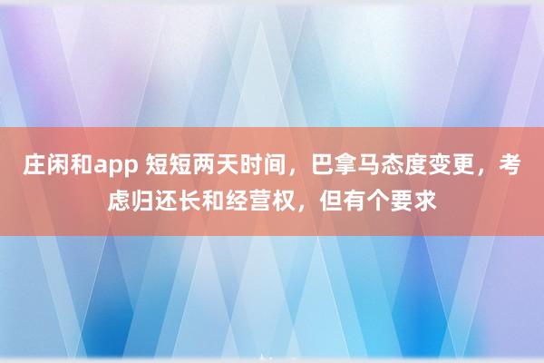 莊閑和app 短短兩天時間，巴拿馬態度變更，考慮歸還長和經營權，但有個要求