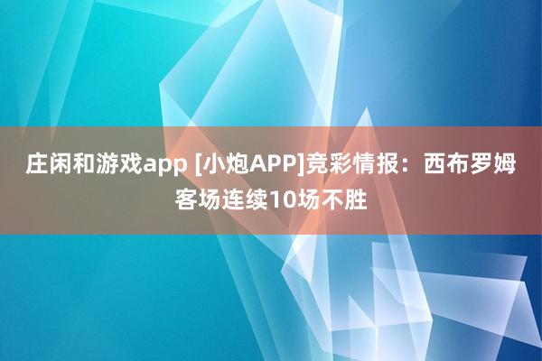 莊閑和游戲app [小炮APP]競彩情報：西布羅姆客場連續10場不勝