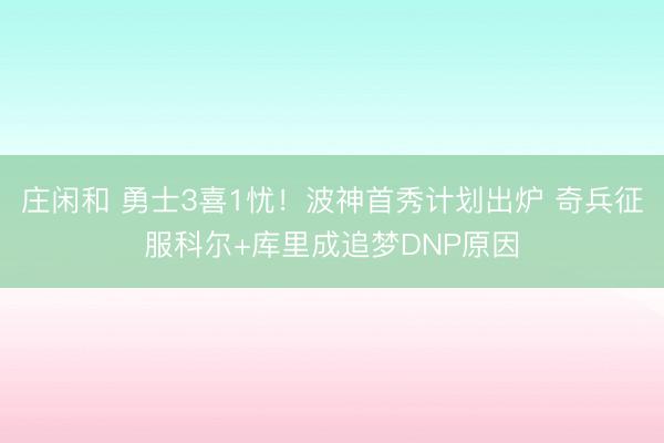 莊閑和 勇士3喜1憂！波神首秀計劃出爐 奇兵征服科爾+庫里成追夢DNP原因