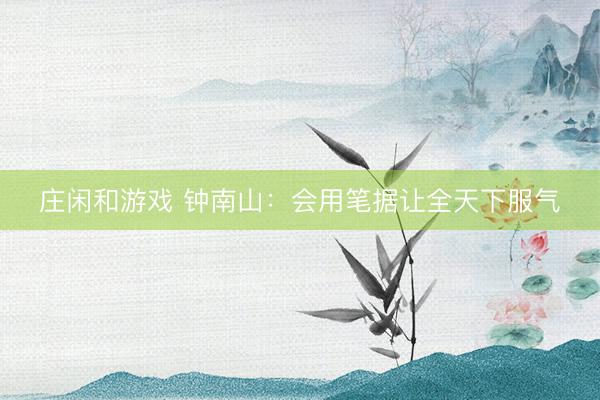 莊閑和游戲 鐘南山：會用筆據(jù)讓全天下服氣