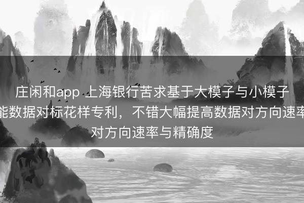 莊閑和app 上海銀行苦求基于大模子與小模子協同的智能數據對標花樣專利，不錯大幅提高數據對方向速率與精確度