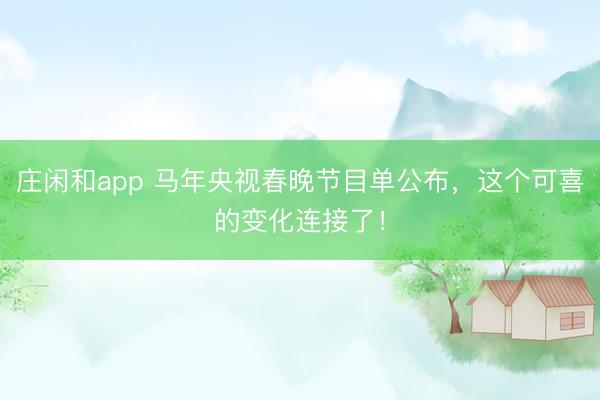 莊閑和app 馬年央視春晚節(jié)目單公布,這個可喜的變化連接了!