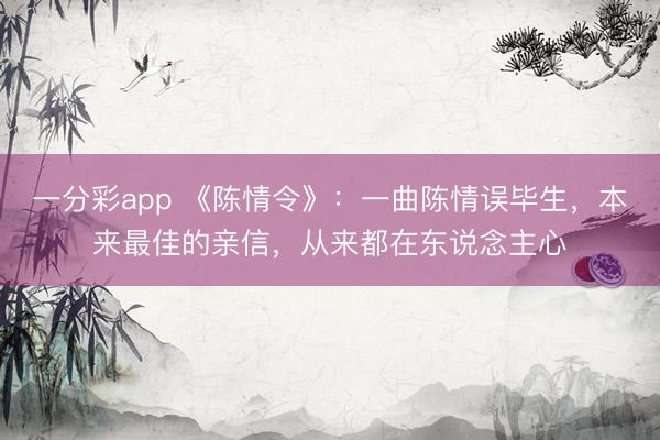 一分彩app 《陳情令》：一曲陳情誤畢生，本來最佳的親信，從來都在東說念主心