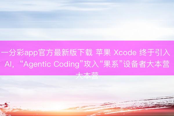 一分彩app官方最新版下載 蘋果 Xcode 終于引入 AI，“Agentic Coding”攻入“果系”設(shè)備者大本營(yíng)