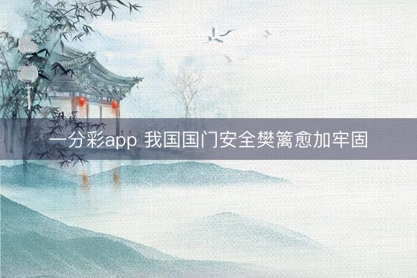 一分彩app 我國國門安全樊籬愈加牢固