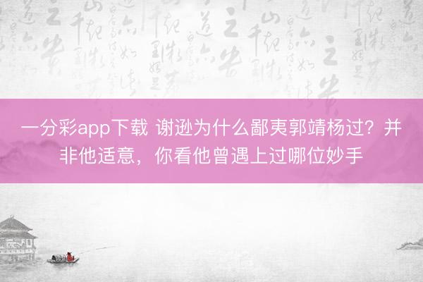 一分彩app下載 謝遜為什么鄙夷郭靖楊過？并非他適意，你看他曾遇上過哪位妙手