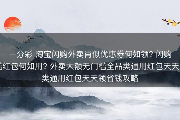 一分彩 淘寶閃購(gòu)?fù)赓u肖似優(yōu)惠券何如領(lǐng)? 閃購(gòu)18元無門檻紅包何如用? 外賣大額無門檻全品類通用紅包天天領(lǐng)省錢攻略